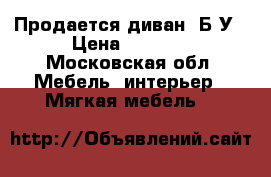 Продается диван. Б/У › Цена ­ 3 500 - Московская обл. Мебель, интерьер » Мягкая мебель   